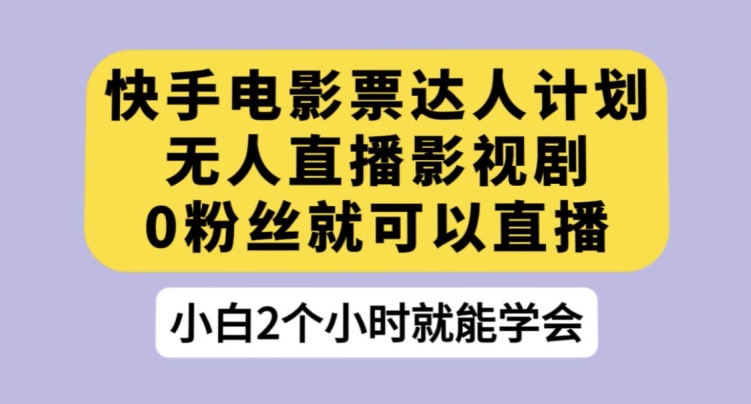 快手电影票达人计划，无人直播影视剧，0粉丝就可以直播【揭秘】-第一资源库