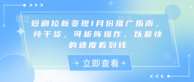 短剧拉新变现1月份推广指南，纯干货，可矩阵操作，以最快的速度看到钱-第一资源库