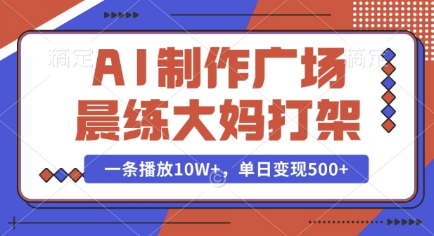 AI制作广场晨练大妈打架，一条播放10W+，单日变现多张【揭秘】-第一资源库