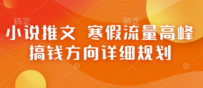 小说推文 寒假流量高峰 搞钱方向详细规划-第一资源库